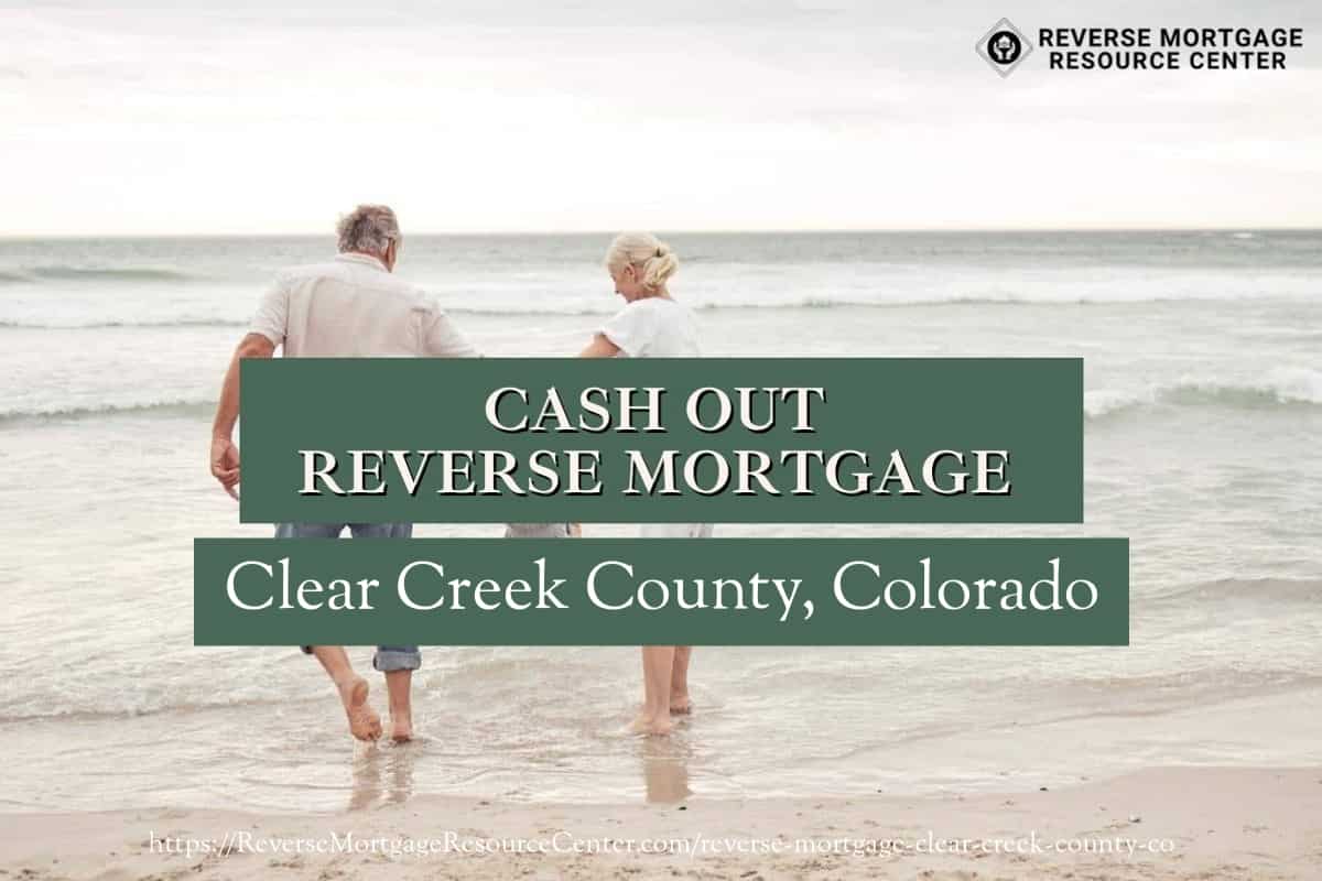 Cash Out Reverse Mortgage Loans in Clear Creek County Colorado