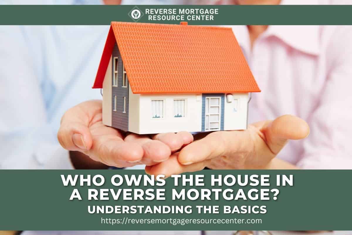 Who Owns the House in a Reverse Mortgage_ Understanding the Basics