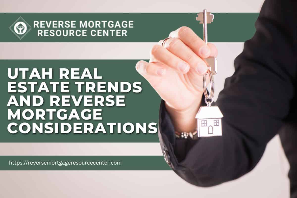 Utah Real Estate Trends and Reverse Mortgage Considerations