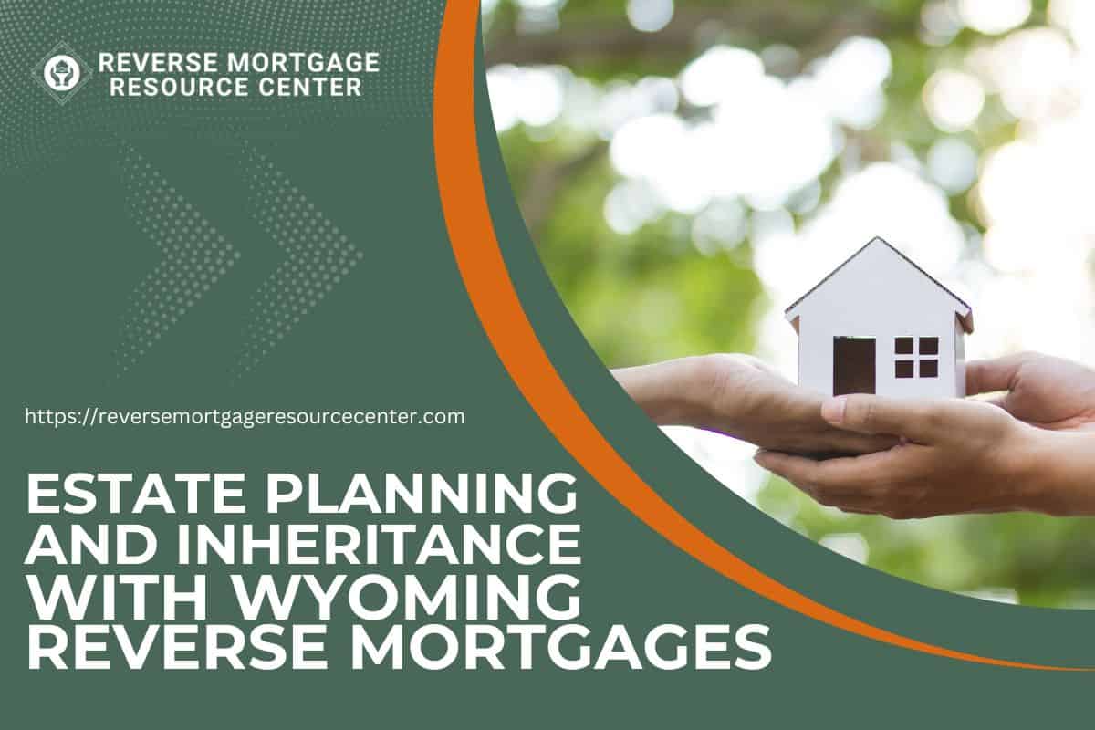 Estate Planning and Inheritance with Wyoming Reverse Mortgages