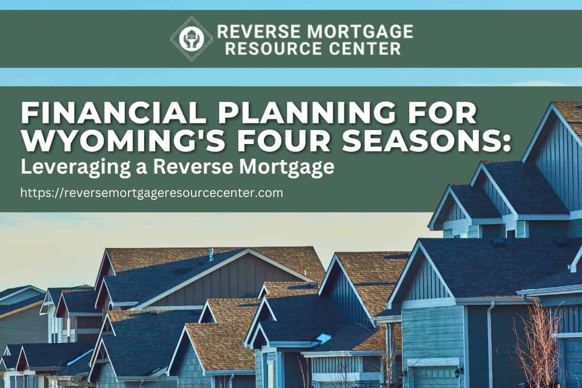 Financial Planning for Wyoming's Four Seasons Leveraging a Reverse Mortgage
