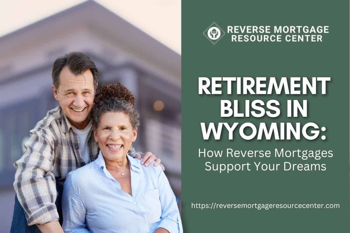 Retirement Bliss in Wyoming How Reverse Mortgages Support Your Dreams