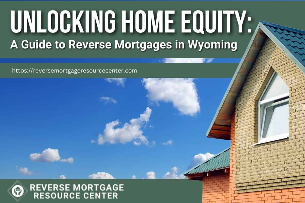 Unlocking Home Equity A Guide to Reverse Mortgages in Wyoming