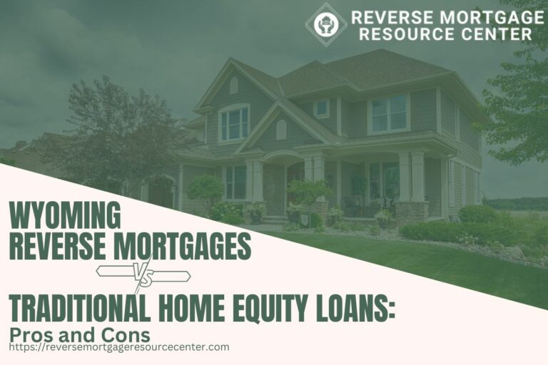 Wyoming Reverse Mortgages vs. Traditional Home Equity Loans: Pros and Cons