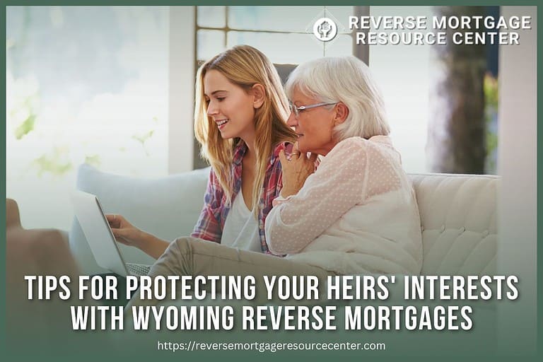 Tips for Protecting Your Heirs’ Interests with Wyoming Reverse Mortgages