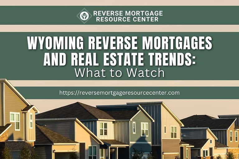 Wyoming Reverse Mortgages and Real Estate Trends: What to Watch