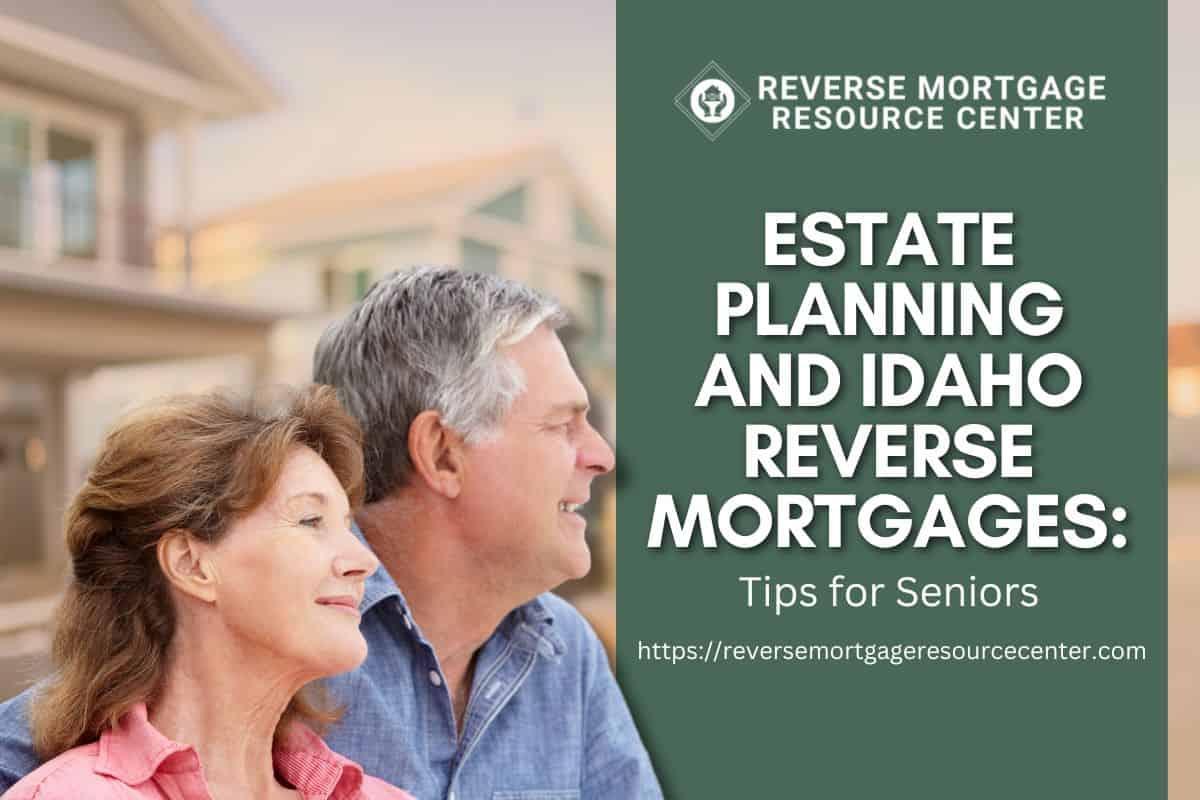 Estate Planning and Idaho Reverse Mortgages: Tips for Seniors