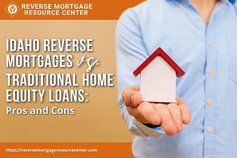 Idaho Reverse Mortgages vs. Traditional Home Equity Loans: Pros and Cons