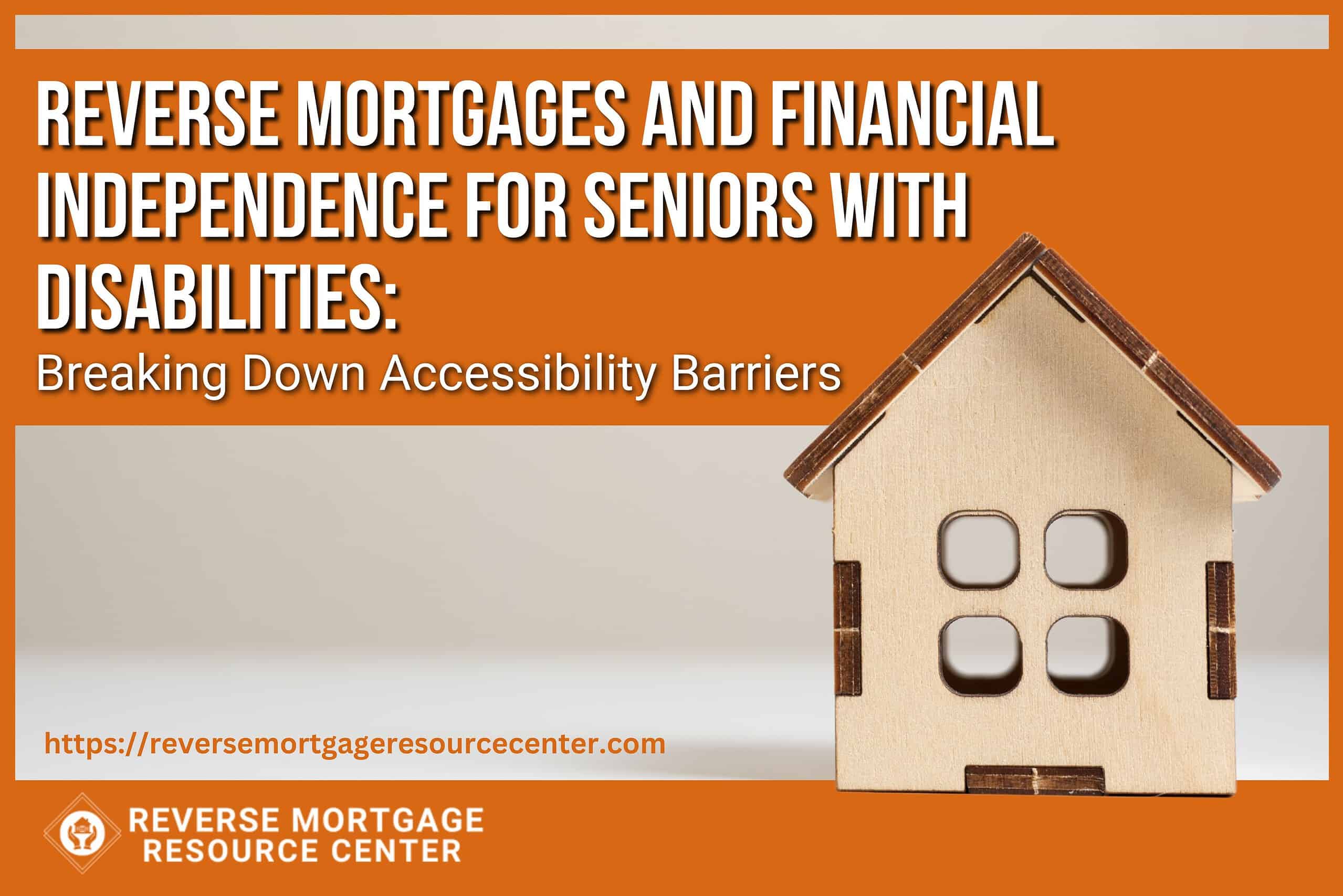 Reverse Mortgages and Financial Independence for Seniors with Disabilities Breaking Down Accessibility Barriers