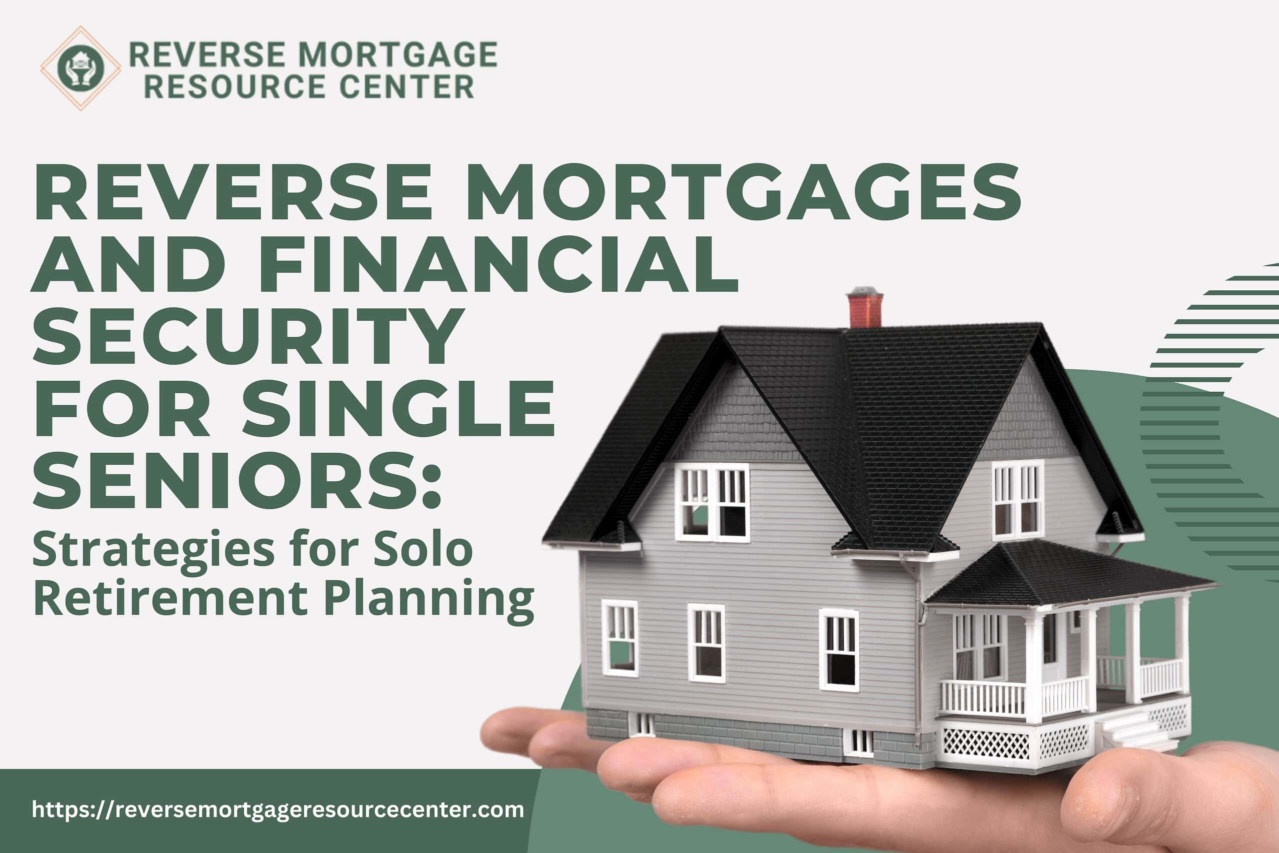 Reverse Mortgages and Financial Security for Single Seniors: Strategies for Solo Retirement Planning