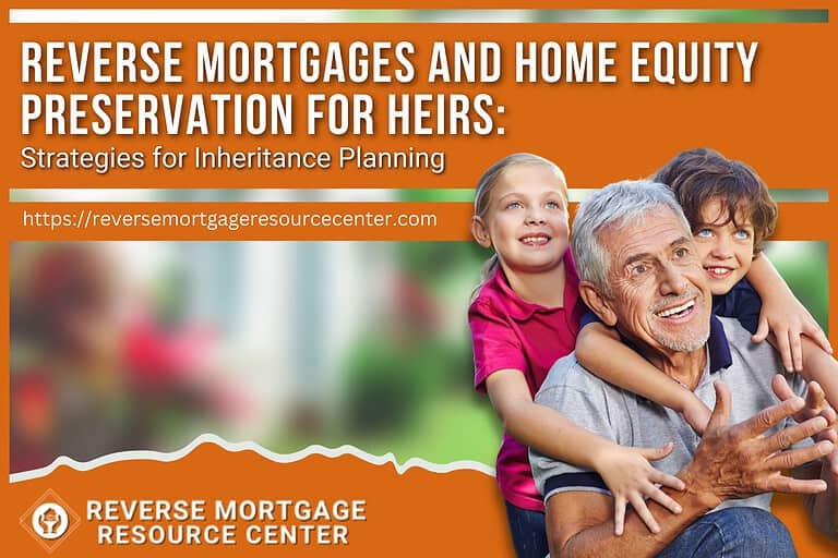 Reverse Mortgages and Home Equity Preservation for Heirs: Strategies for Inheritance Planning