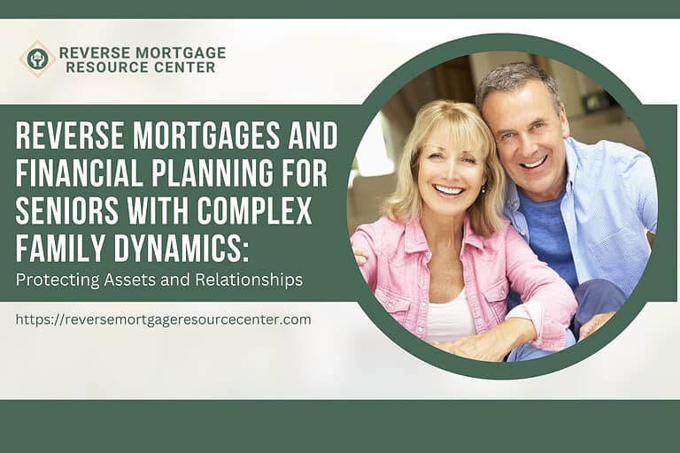 Reverse Mortgages and Financial Planning for Seniors with Complex Family Dynamics: Protecting Assets and Relationships