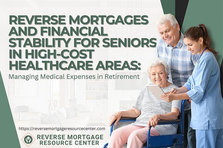 Reverse Mortgages and Financial Stability for Seniors in High-Cost Healthcare Areas: Managing Medical Expenses in Retirement