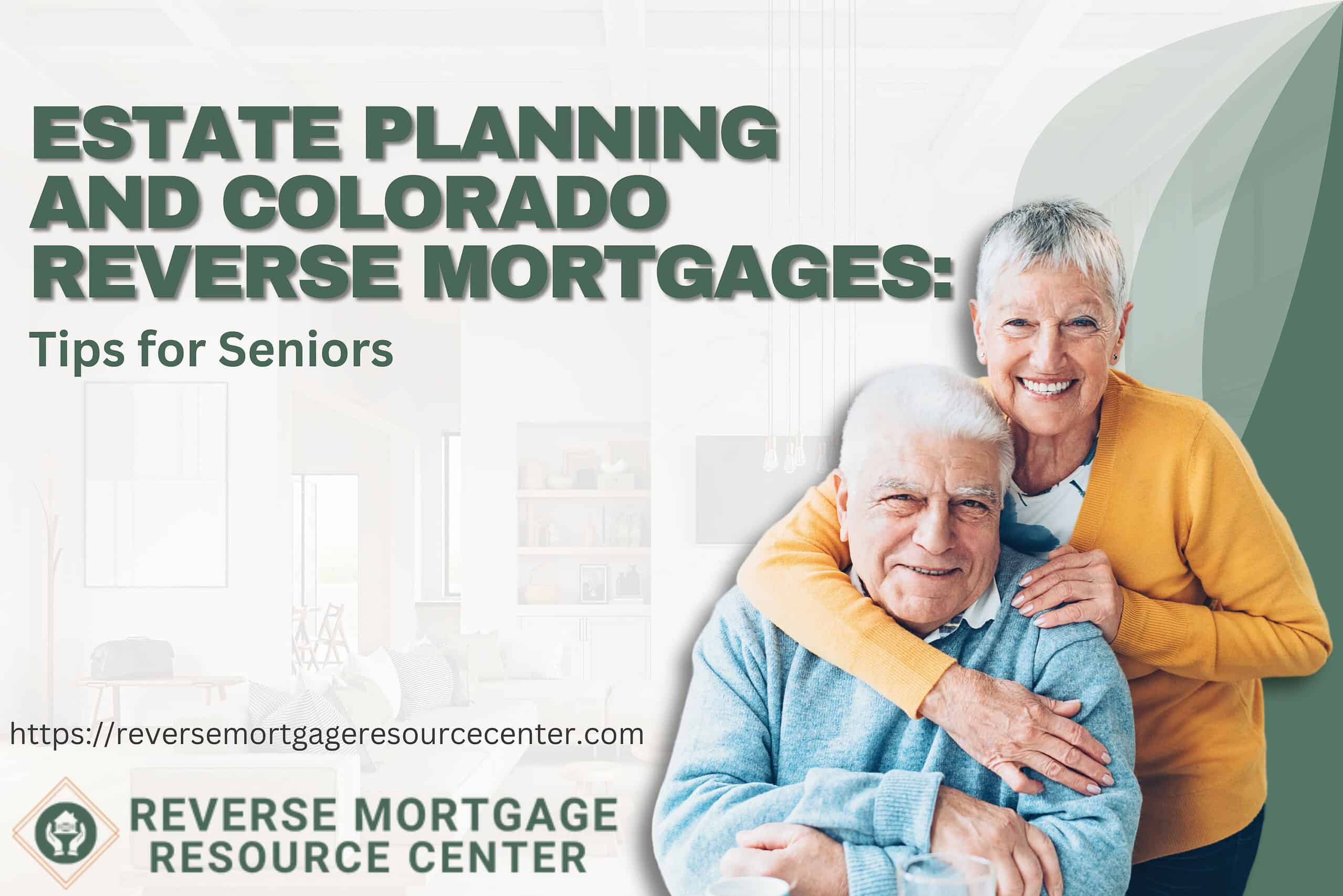 Estate Planning and Colorado Reverse Mortgages: Tips for Seniors