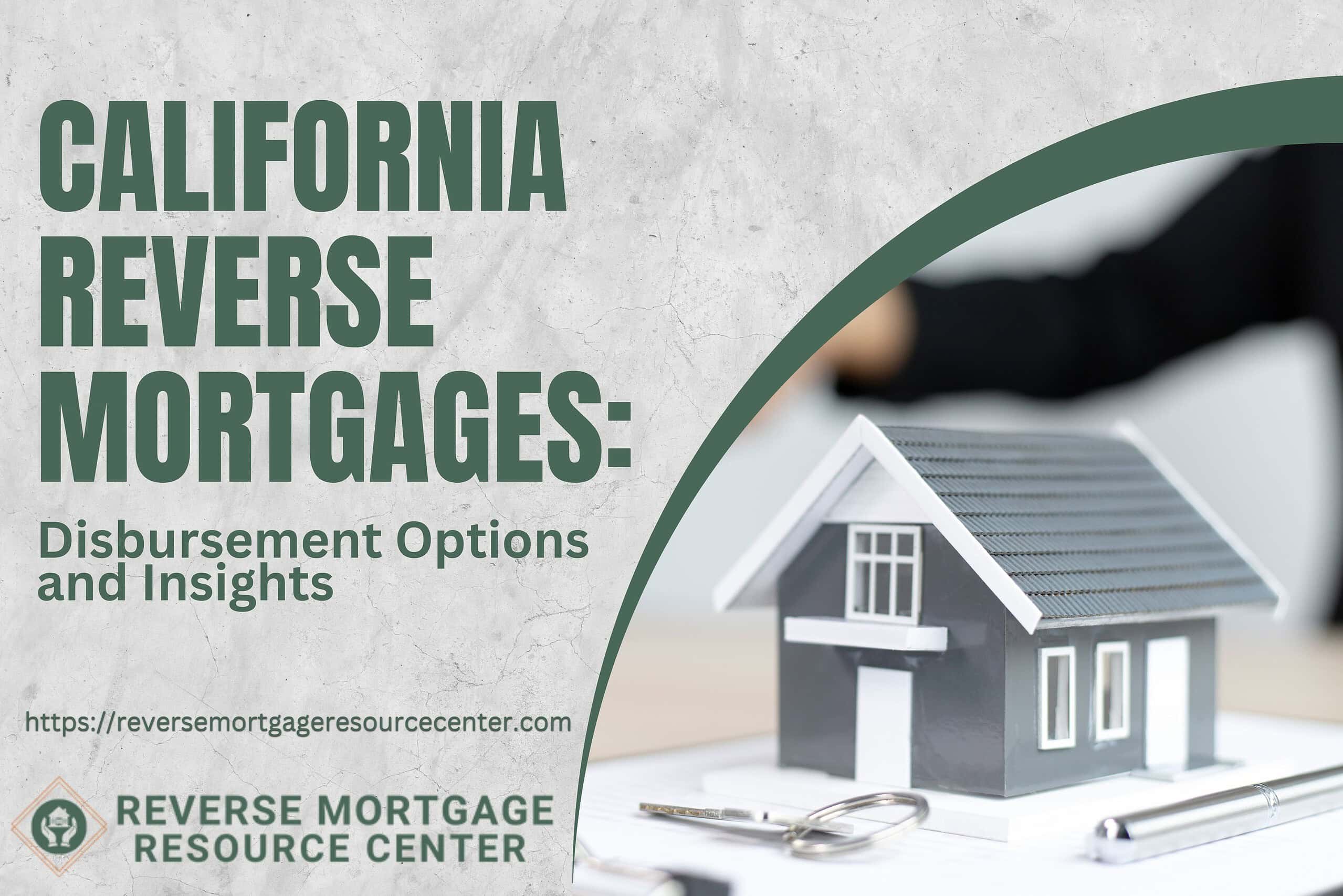 California Reverse Mortgages: Disbursement Options and Insights