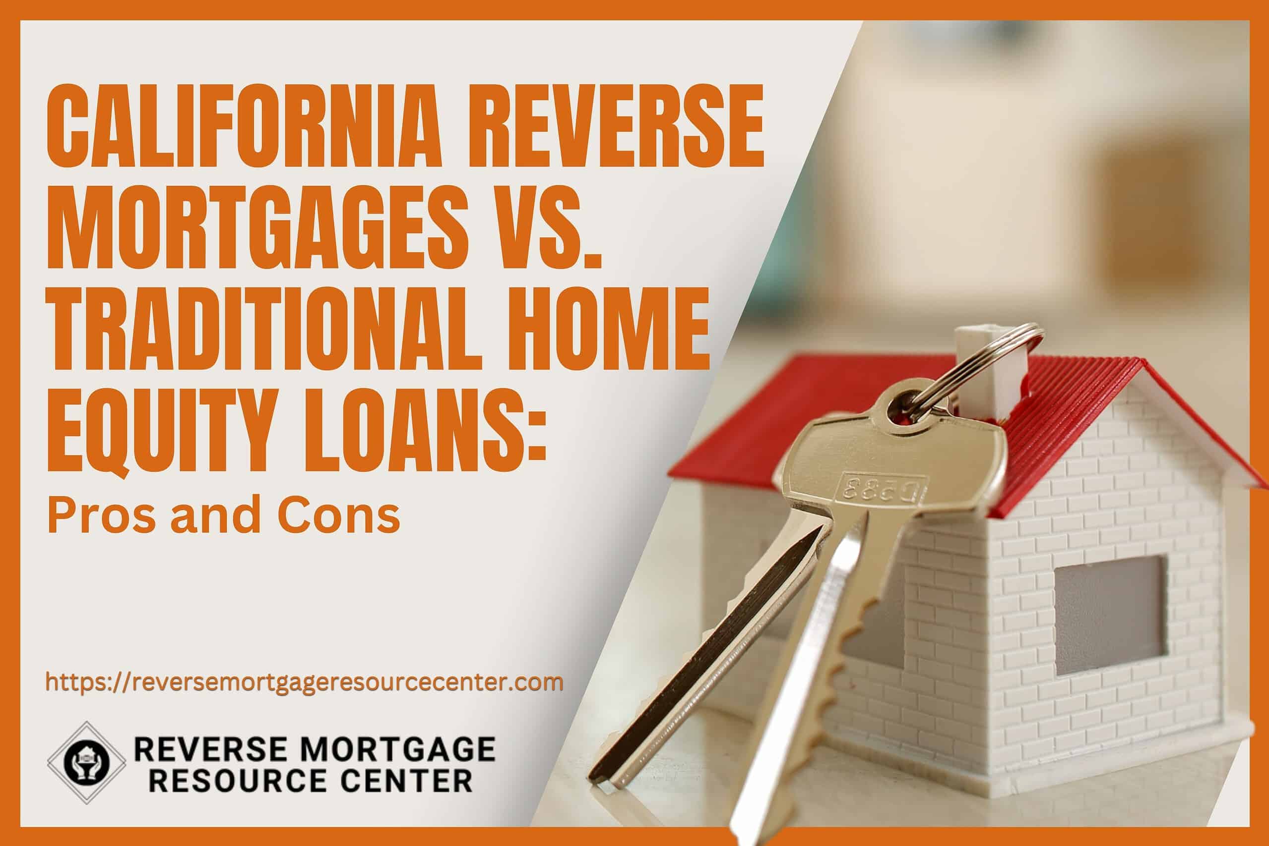 California Reverse Mortgages vs. Traditional Home Equity Loans: Pros and Cons