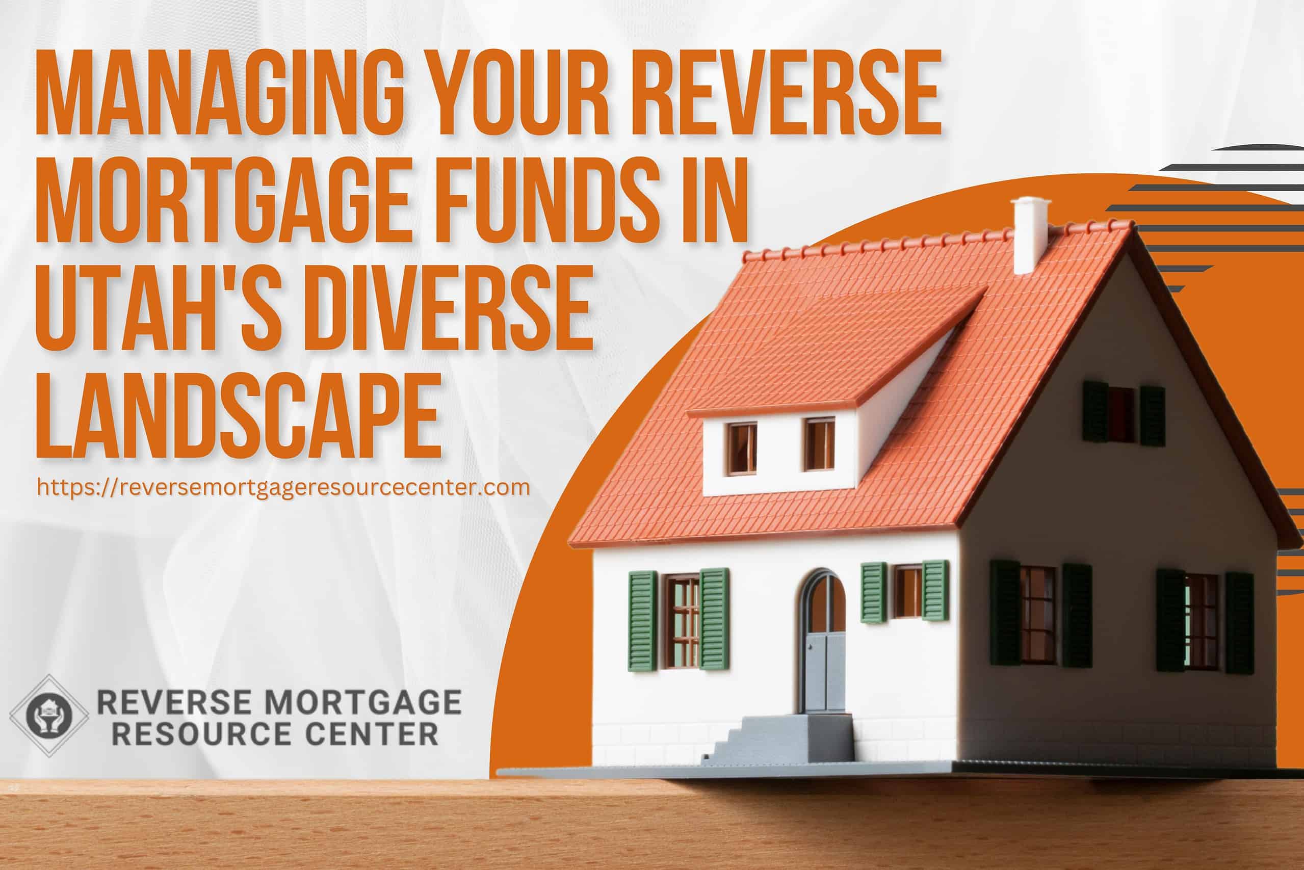 Managing Your Reverse Mortgage Funds in Utah’s Diverse Landscape