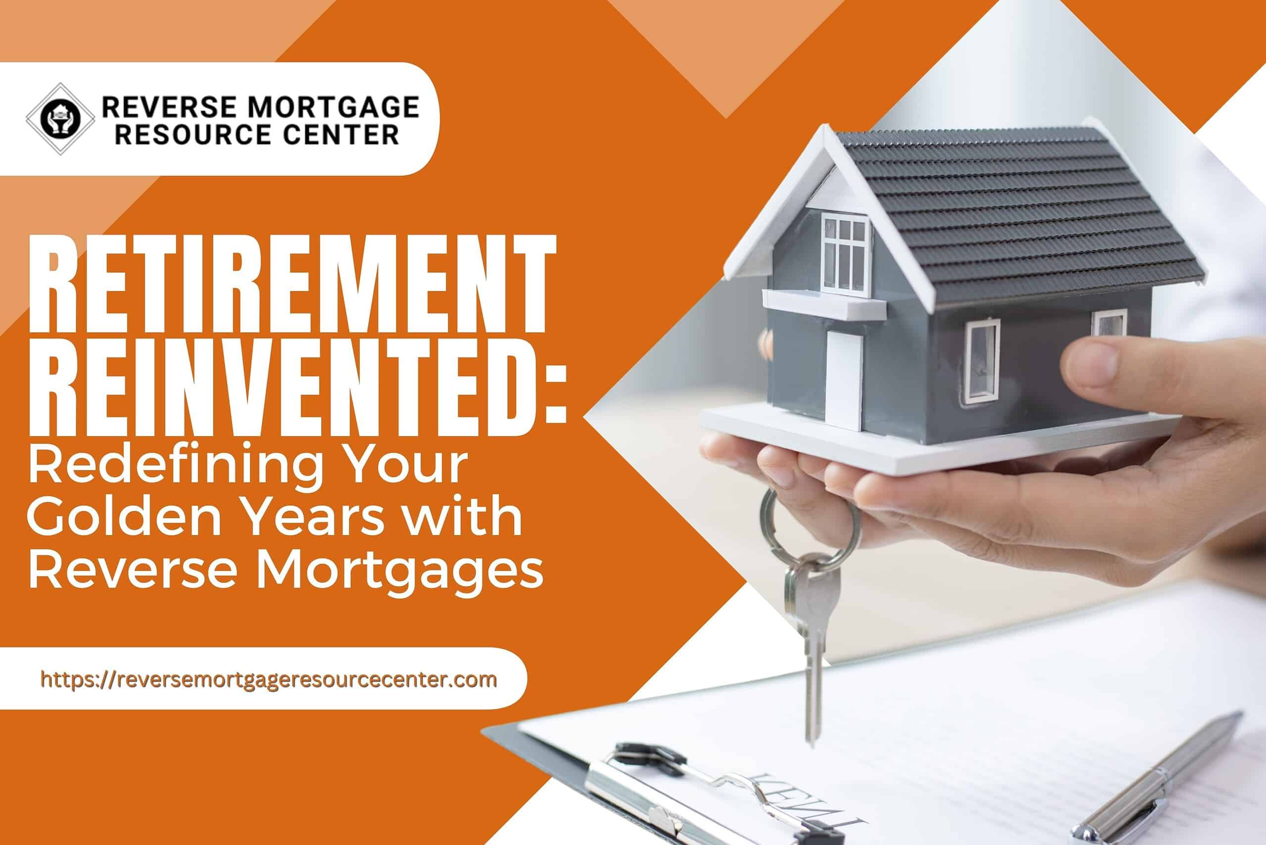 Retirement Reinvented: Redefining Your Golden Years with Reverse Mortgages