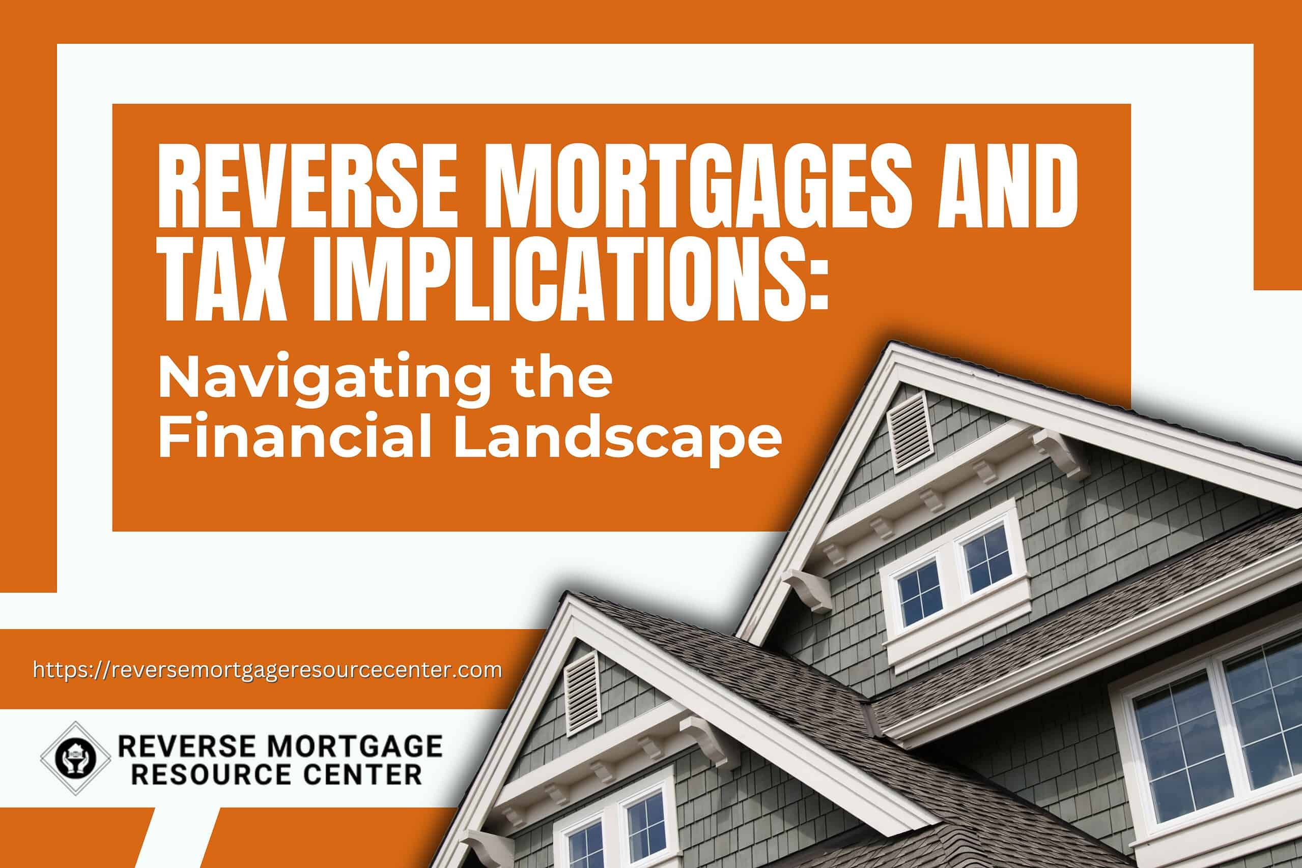 Reverse Mortgages and Tax Implications: Navigating the Financial Landscape