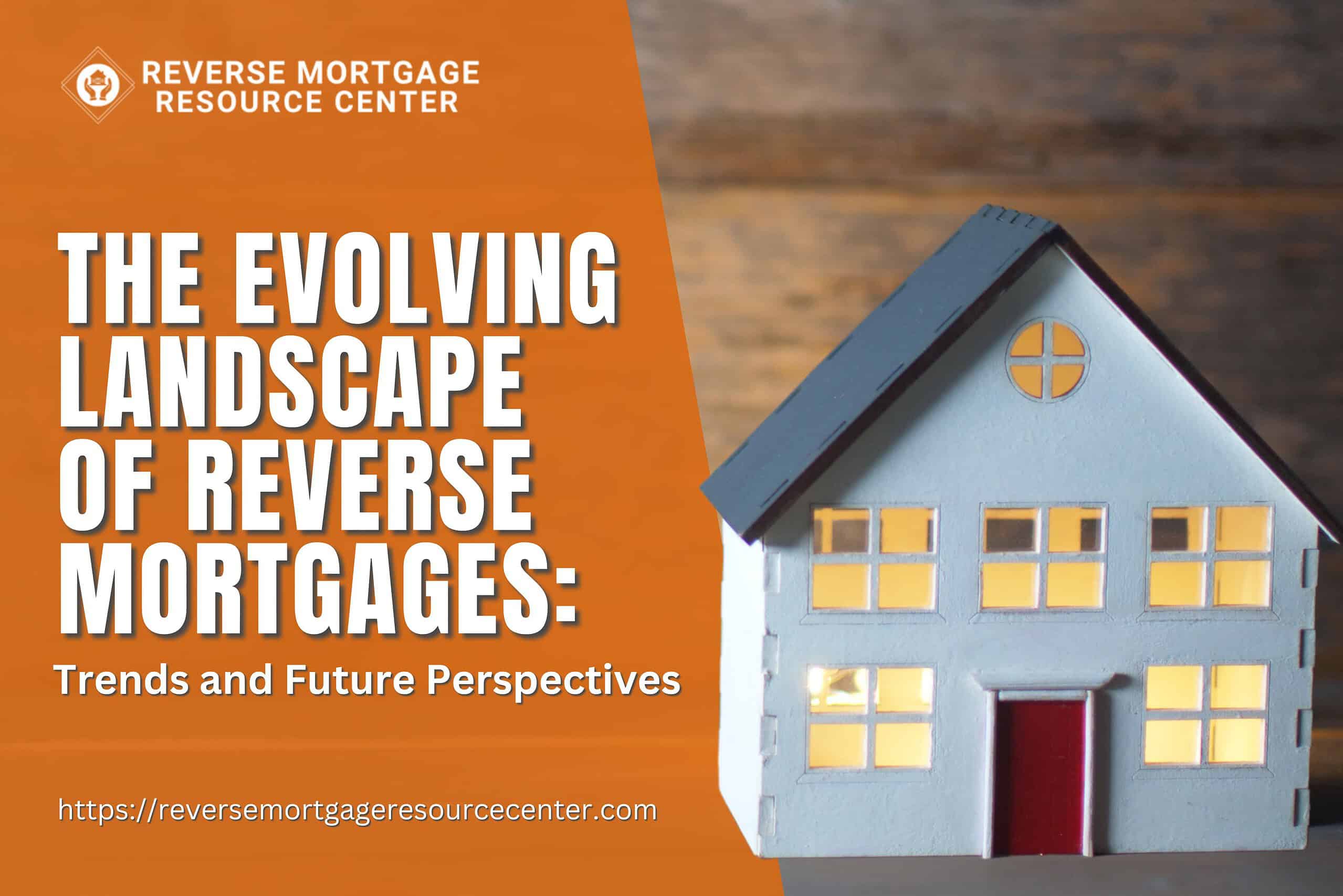 The Evolving Landscape of Reverse Mortgages: Trends and Future Perspectives