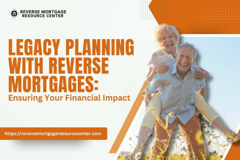 Legacy Planning with Reverse Mortgages: Ensuring Your Financial Impact