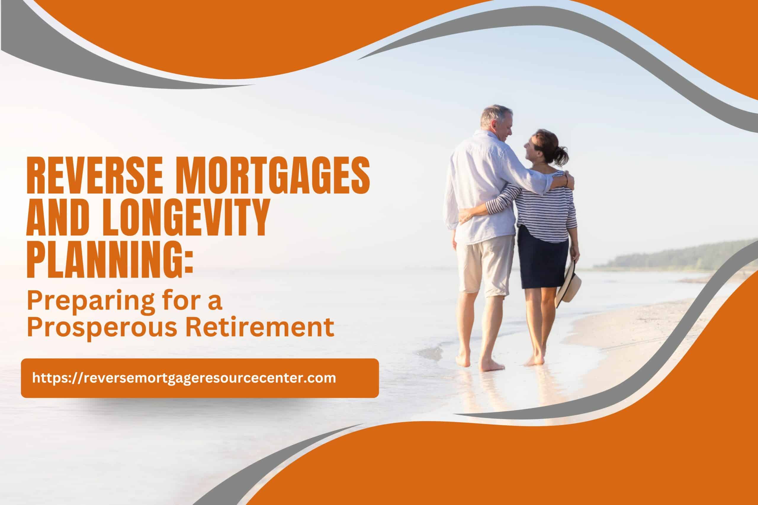 Reverse Mortgages and Longevity Planning: Preparing for a Prosperous Retirement