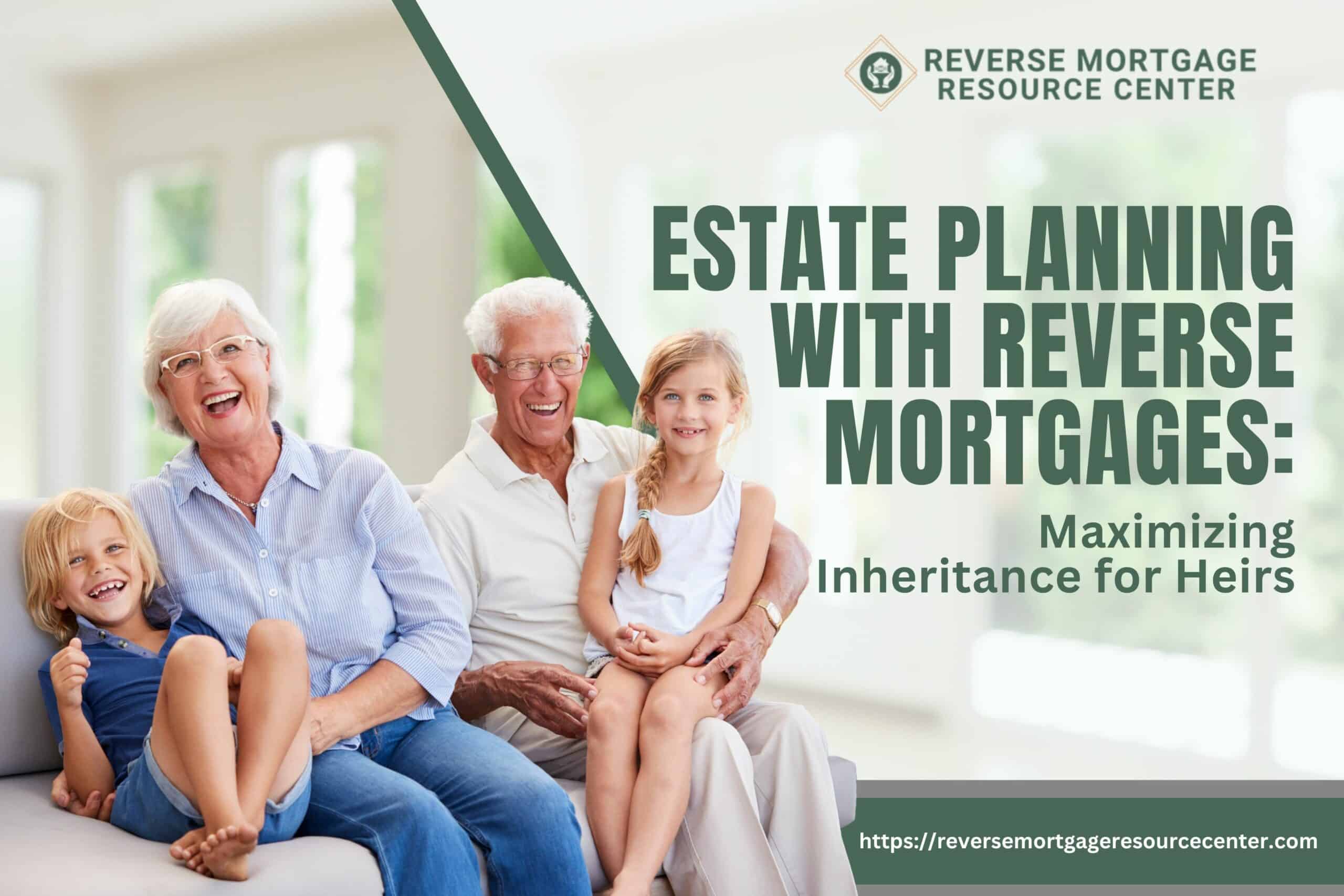 Estate Planning with Reverse Mortgages: Maximizing Inheritance for Heirs