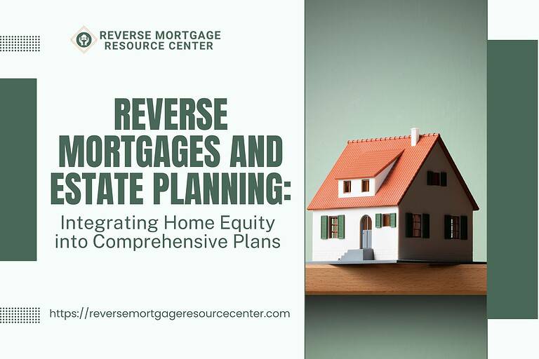 Reverse Mortgages and Estate Planning: Integrating Home Equity into Comprehensive Plans