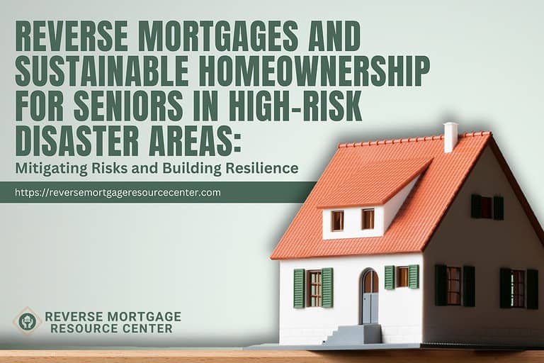 Reverse Mortgages and Sustainable Homeownership for Seniors in High-Risk Disaster Areas: Mitigating Risks and Building Resilience