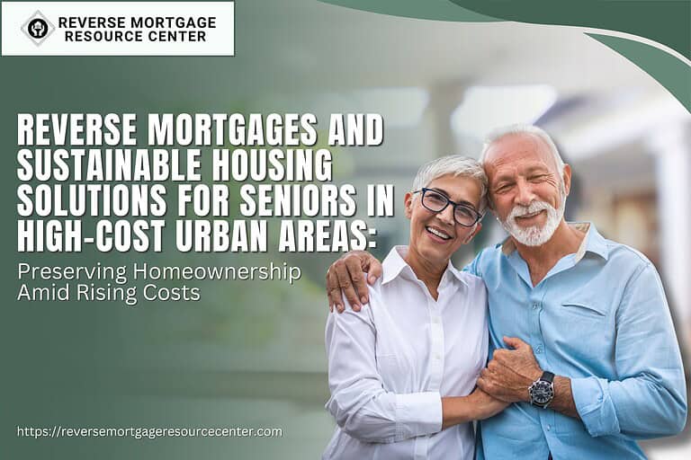 Reverse Mortgages and Sustainable Housing Solutions for Seniors in High-Cost Urban Areas: Preserving Homeownership Amid Rising Costs